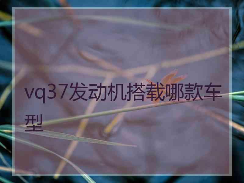 vq37发动机搭载哪款车型