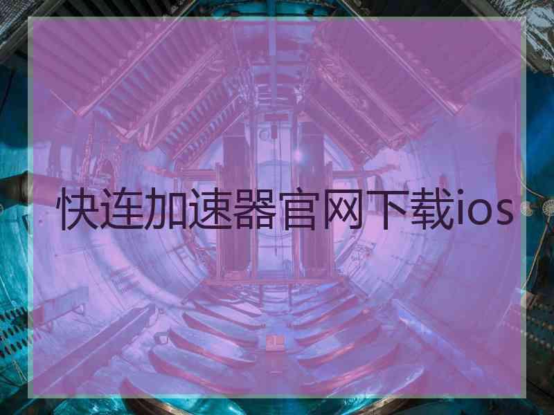 快连加速器官网下载ios