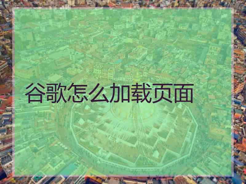 谷歌怎么加载页面