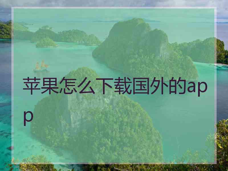 苹果怎么下载国外的app