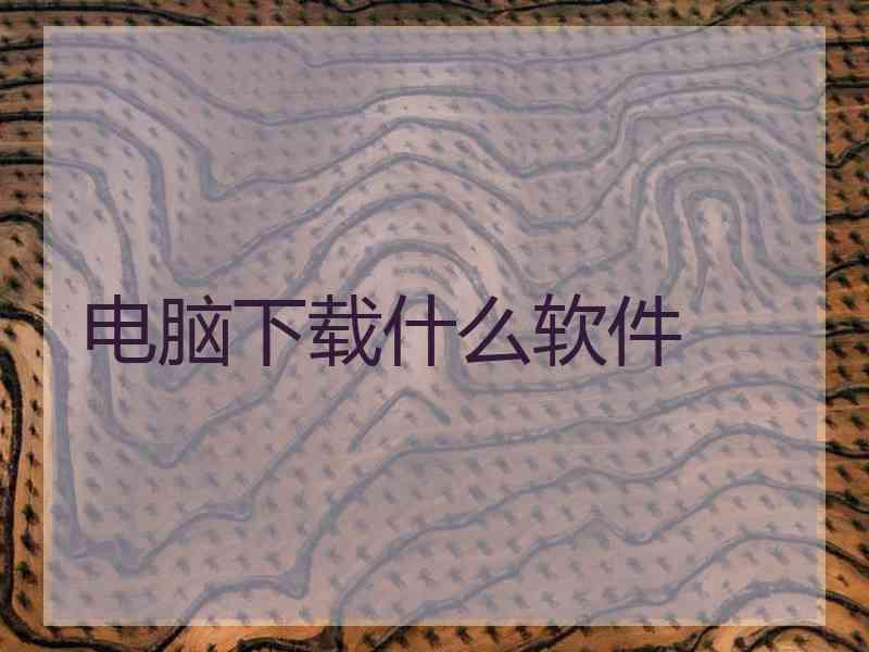 电脑下载什么软件