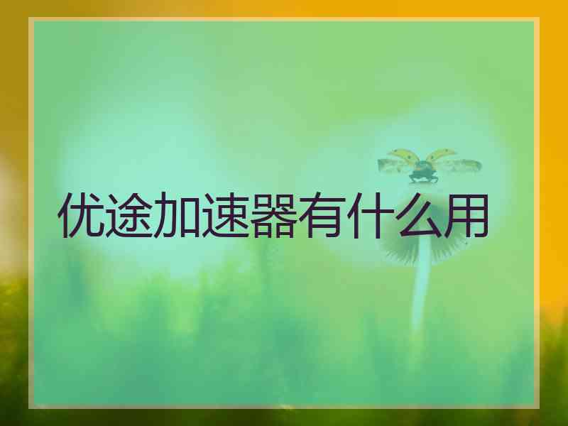 优途加速器有什么用