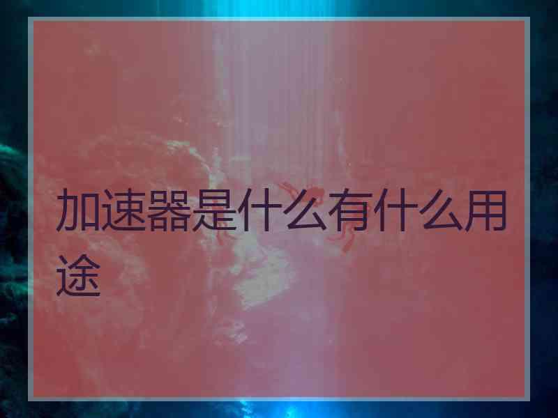 加速器是什么有什么用途