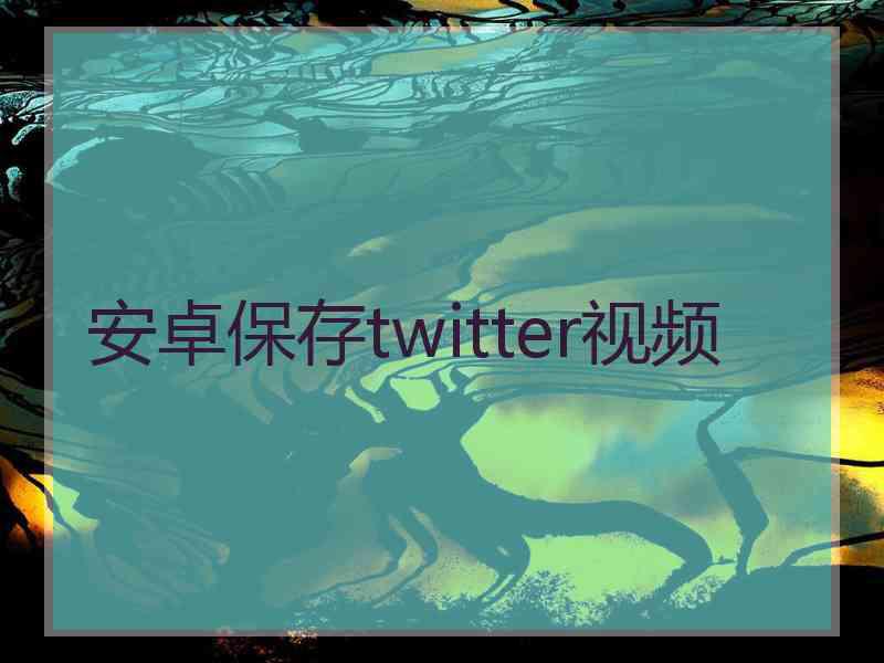 安卓保存twitter视频