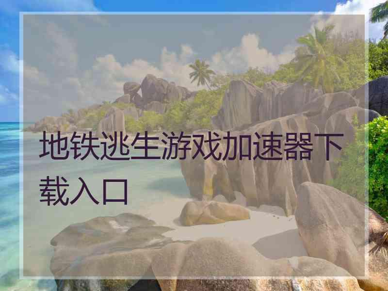 地铁逃生游戏加速器下载入口