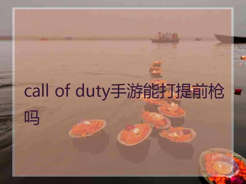 call of duty手游能打提前枪吗