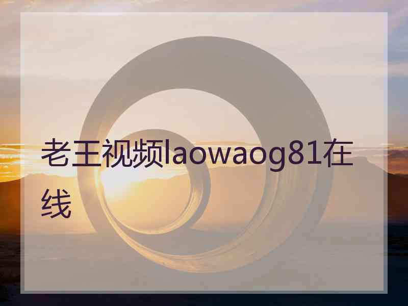 老王视频laowaog81在线