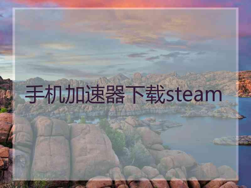 手机加速器下载steam