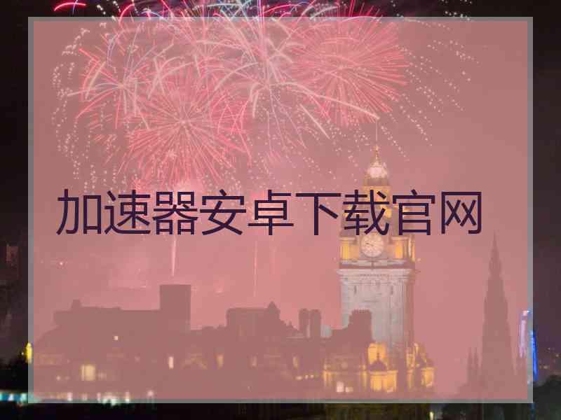 加速器安卓下载官网
