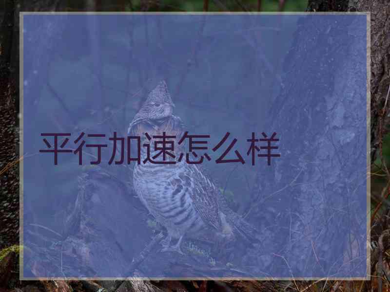 平行加速怎么样