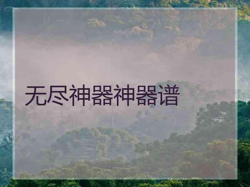 无尽神器神器谱