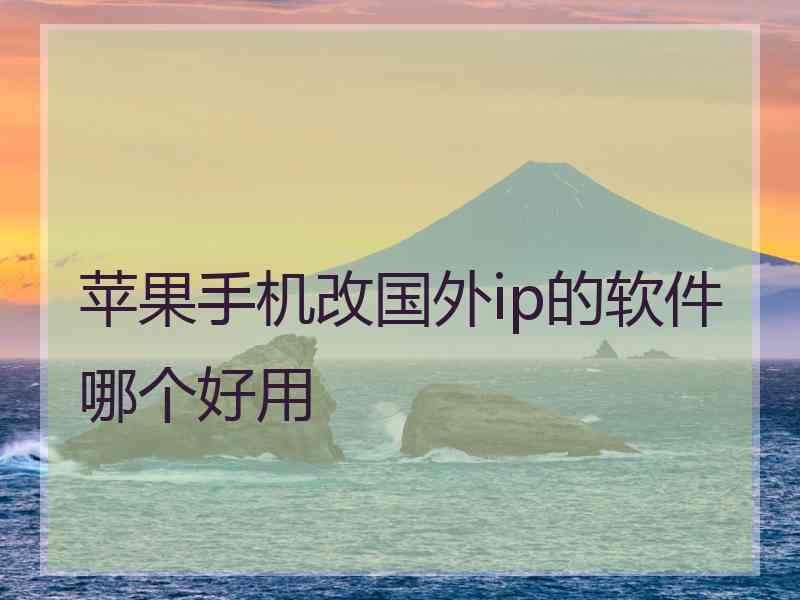 苹果手机改国外ip的软件哪个好用