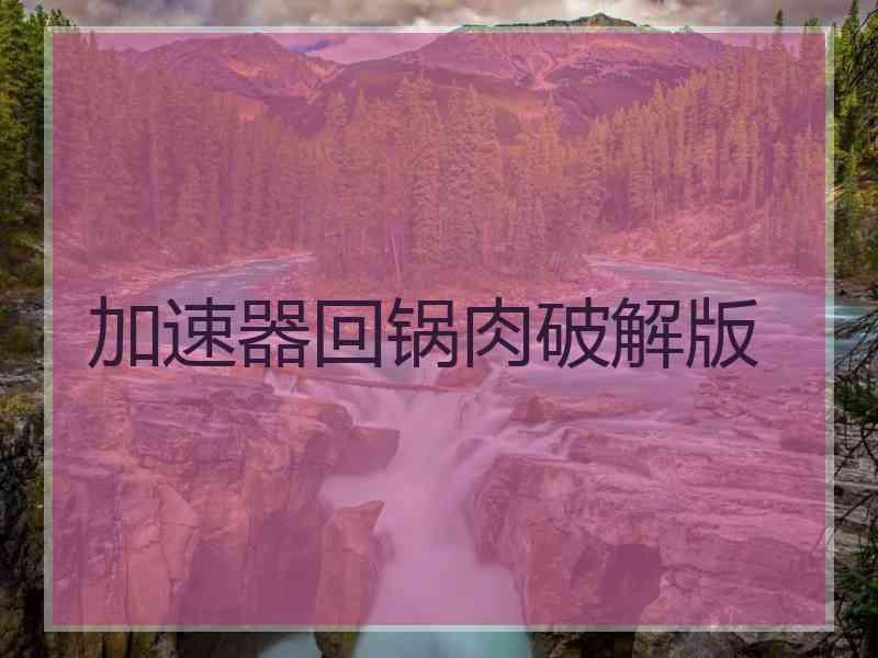 加速器回锅肉破解版