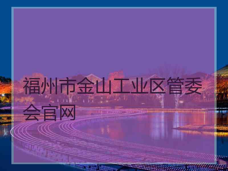 福州市金山工业区管委会官网