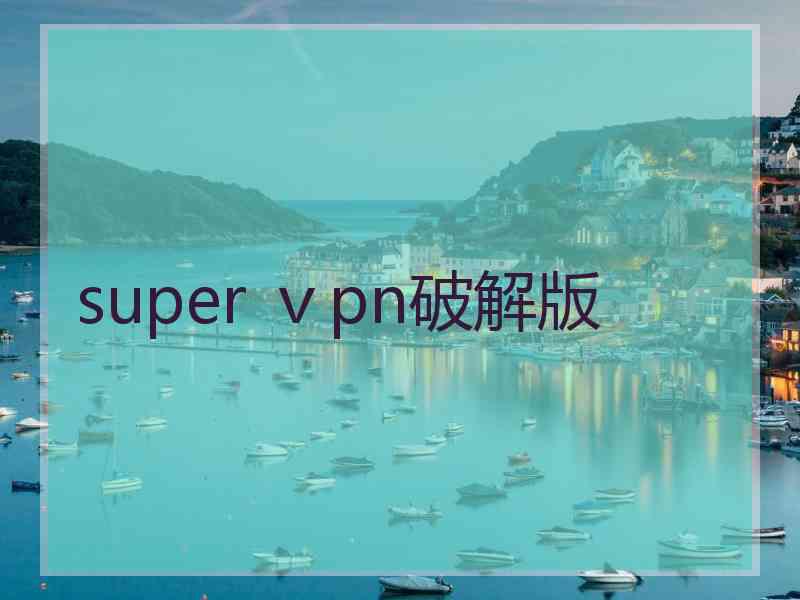super ⅴpn破解版