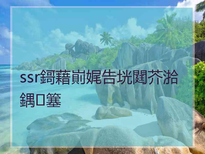ssr鎶藉崱娓告垙閮芥湁鍝簺