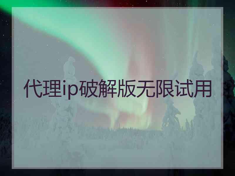 代理ip破解版无限试用