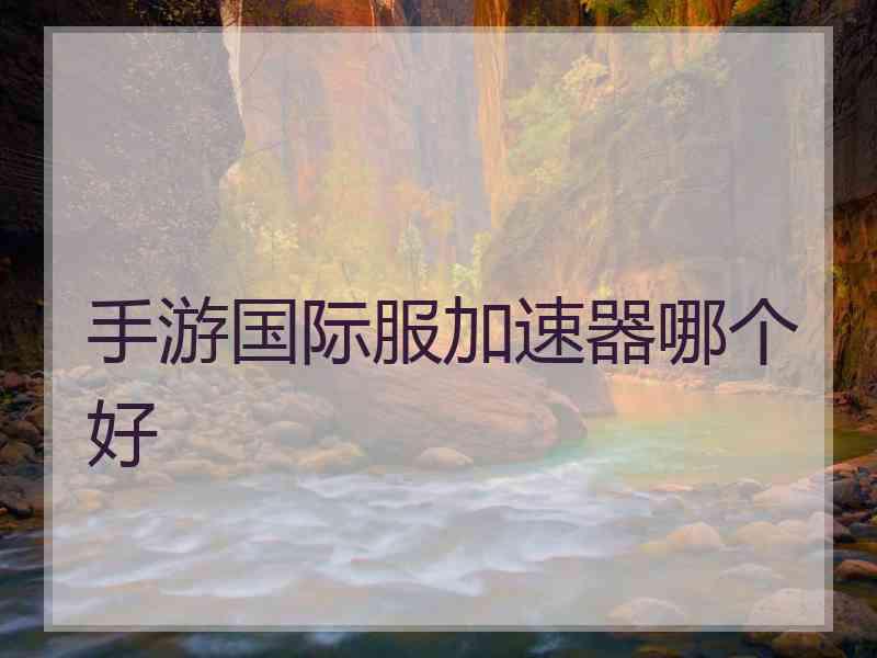 手游国际服加速器哪个好