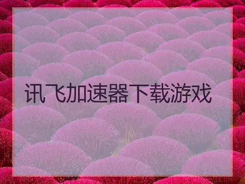 讯飞加速器下载游戏