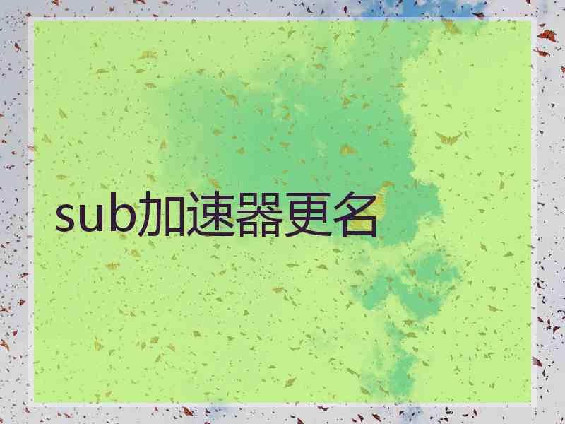 sub加速器更名