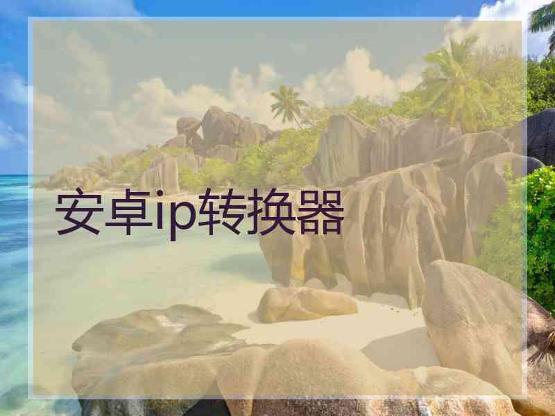 安卓ip转换器