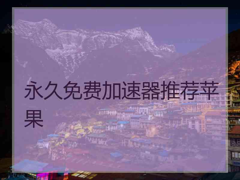 永久免费加速器推荐苹果