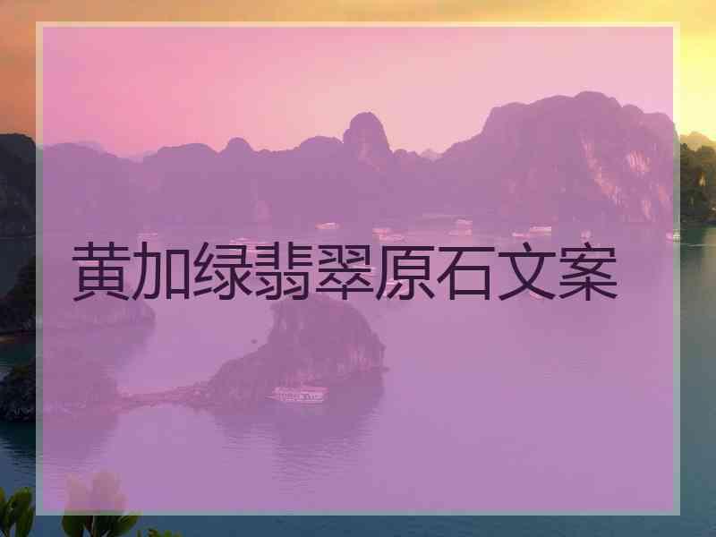 黄加绿翡翠原石文案