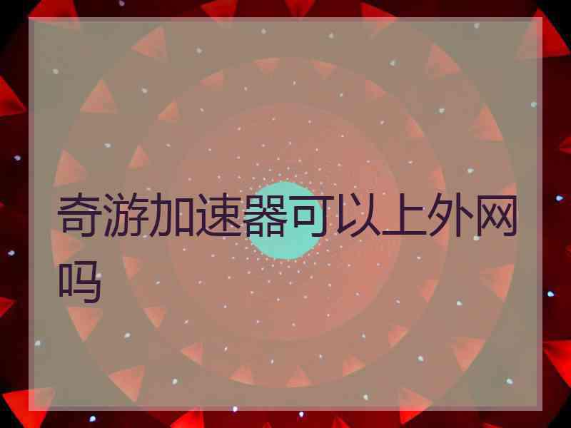 奇游加速器可以上外网吗