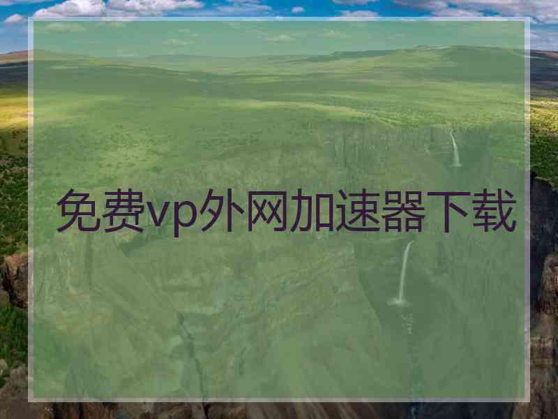 免费vp外网加速器下载