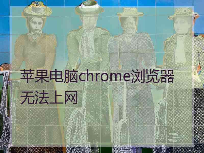 苹果电脑chrome浏览器无法上网