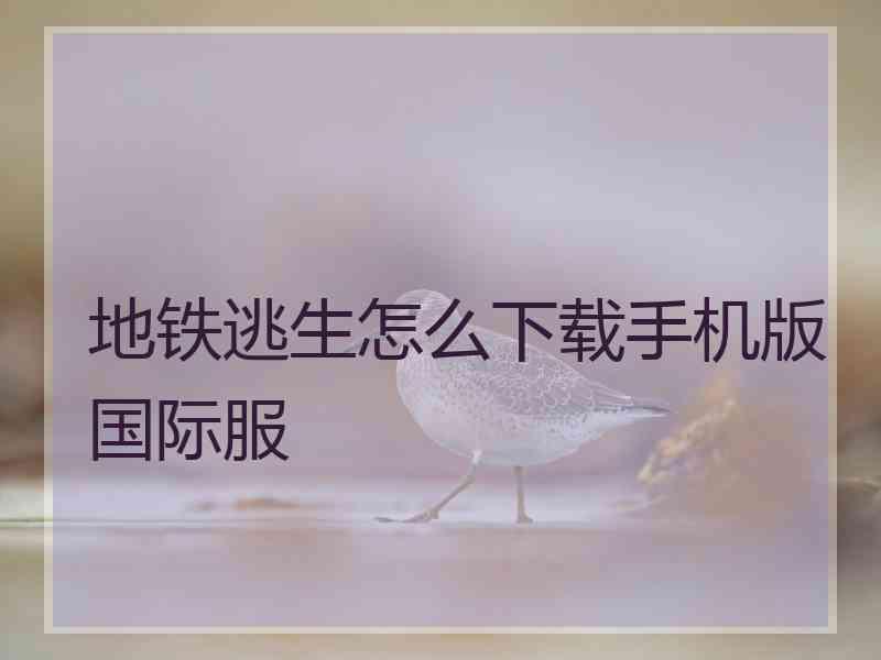 地铁逃生怎么下载手机版国际服