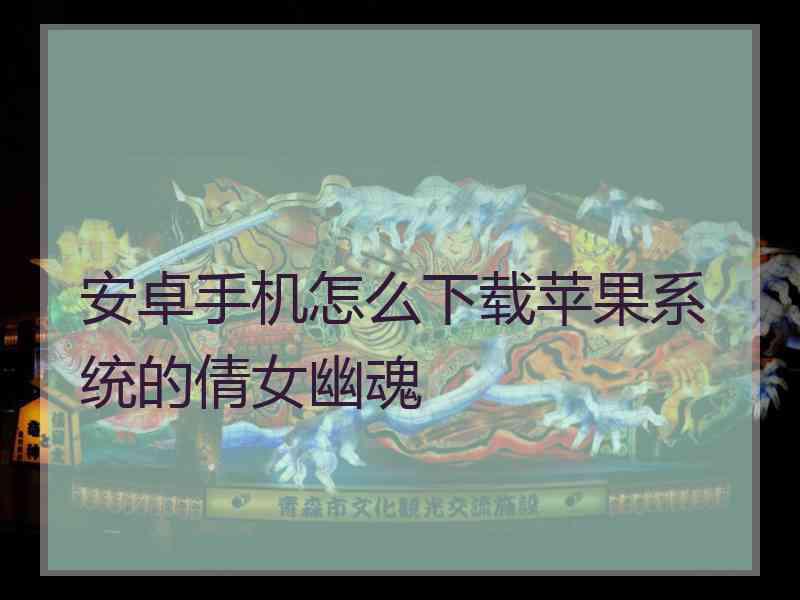 安卓手机怎么下载苹果系统的倩女幽魂