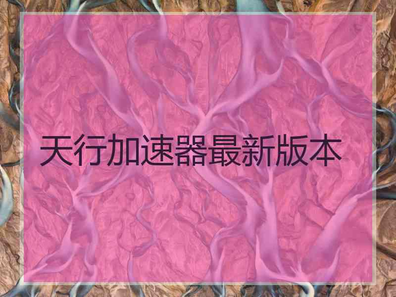 天行加速器最新版本