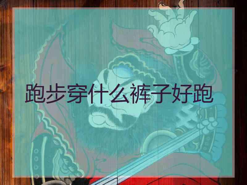 跑步穿什么裤子好跑
