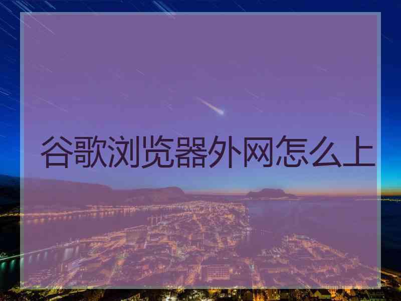 谷歌浏览器外网怎么上