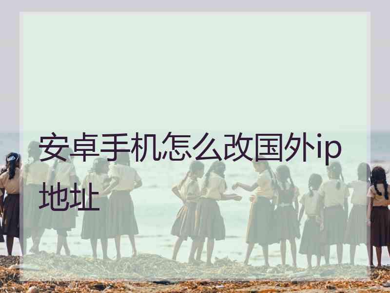 安卓手机怎么改国外ip地址