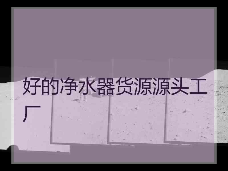 好的净水器货源源头工厂
