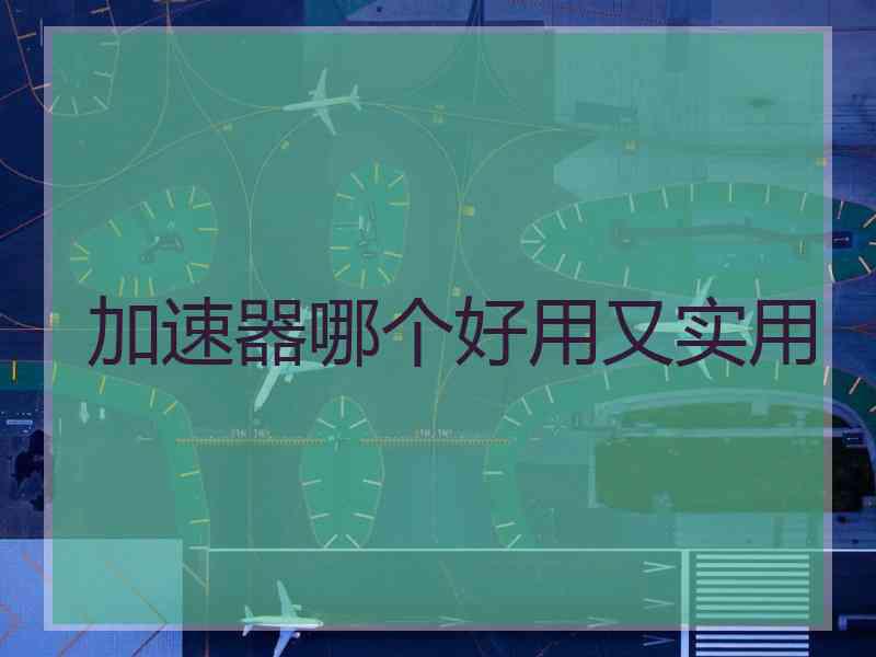加速器哪个好用又实用