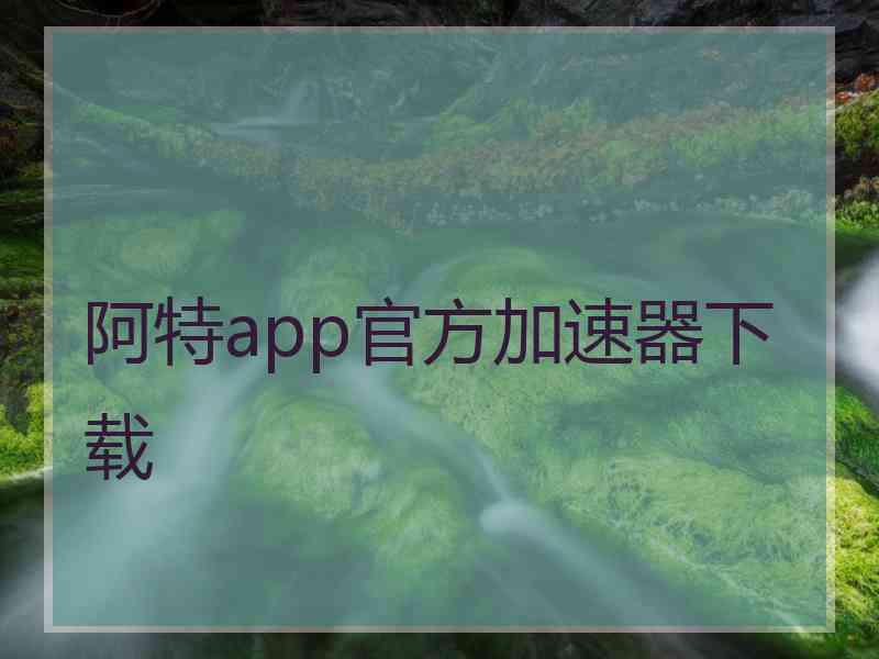 阿特app官方加速器下载