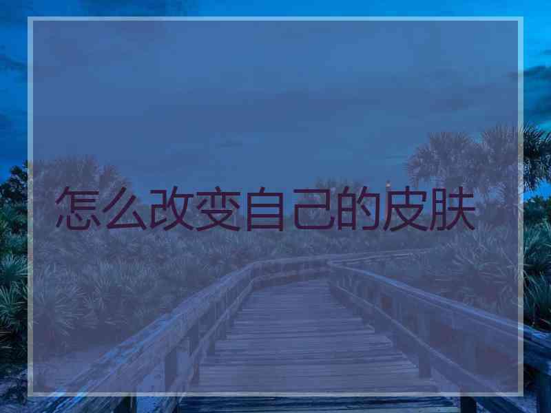 怎么改变自己的皮肤