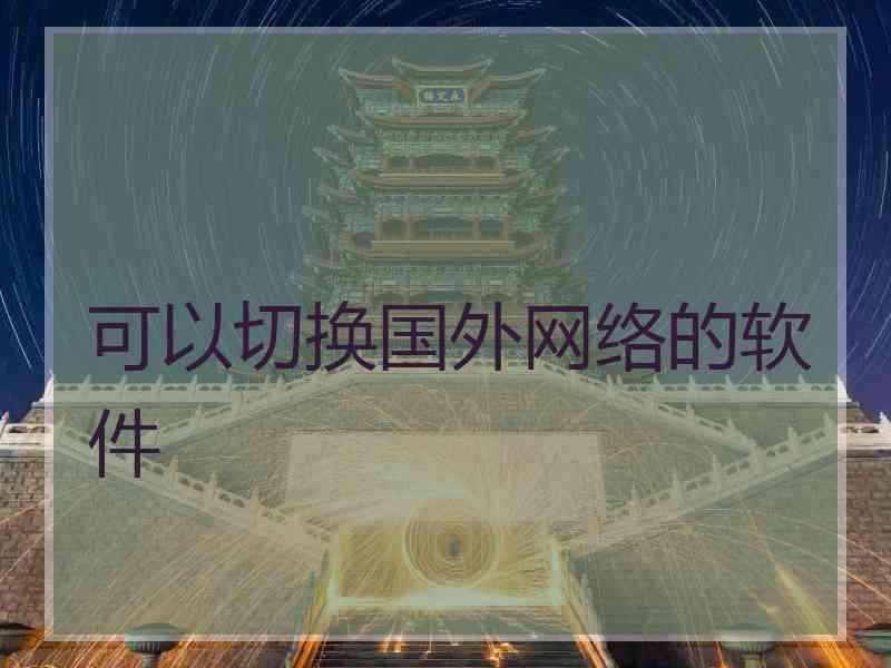 可以切换国外网络的软件