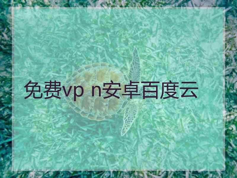 免费vp n安卓百度云