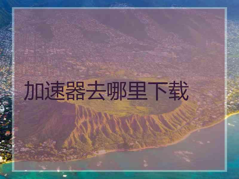 加速器去哪里下载