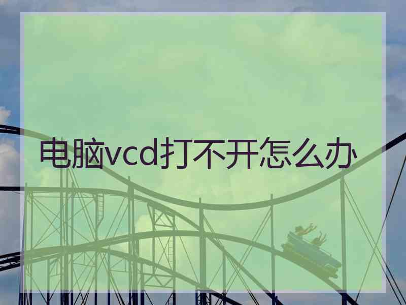 电脑vcd打不开怎么办