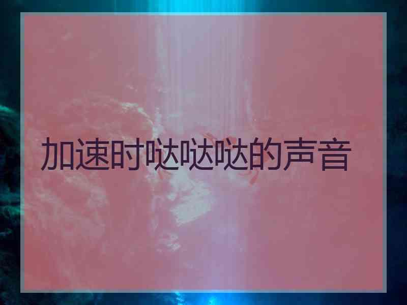 加速时哒哒哒的声音
