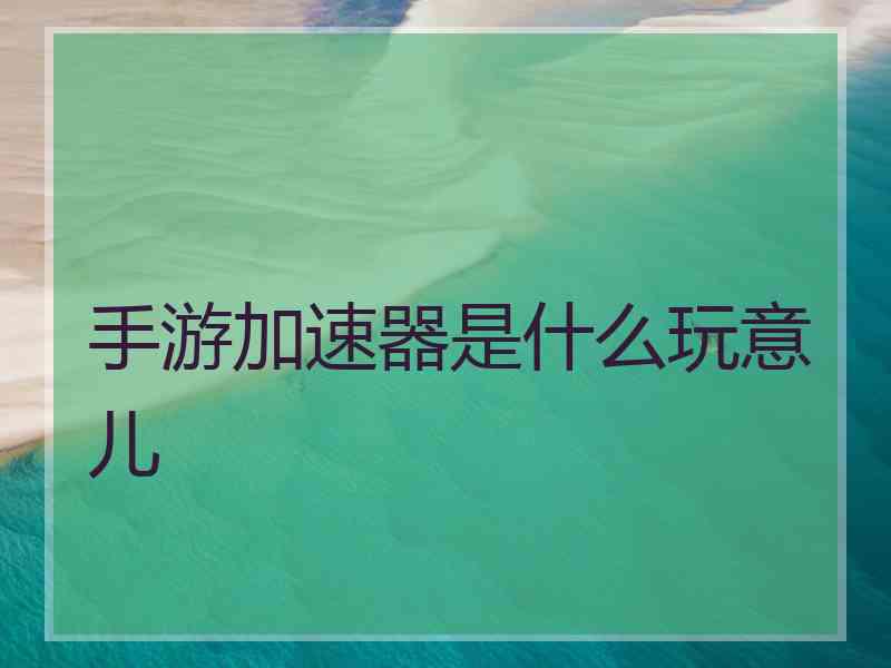手游加速器是什么玩意儿