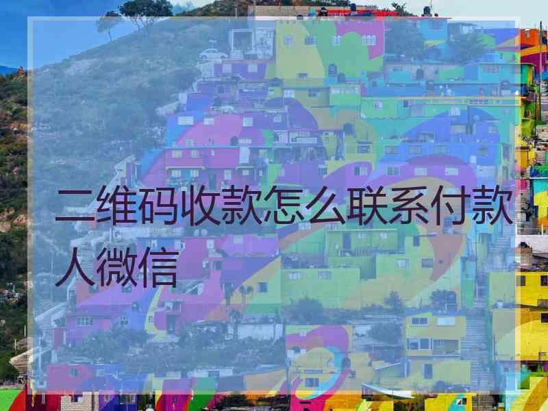 二维码收款怎么联系付款人微信