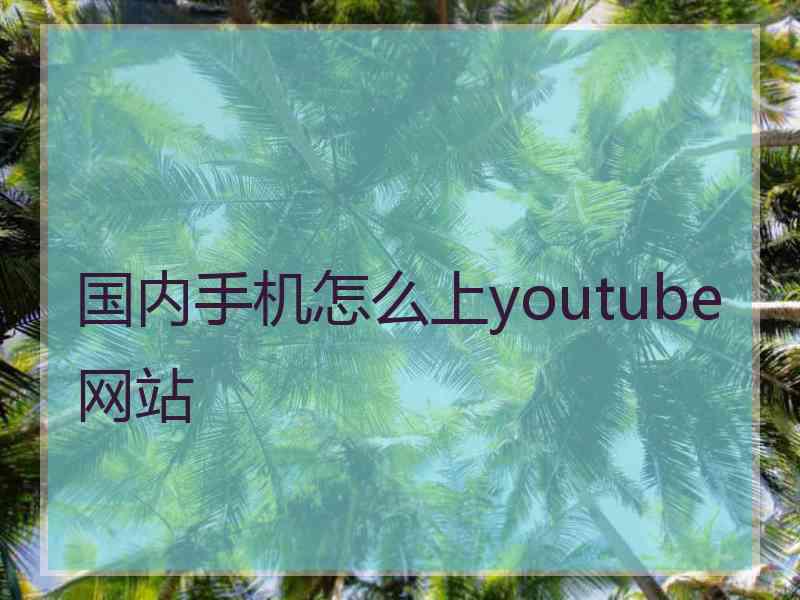 国内手机怎么上youtube网站