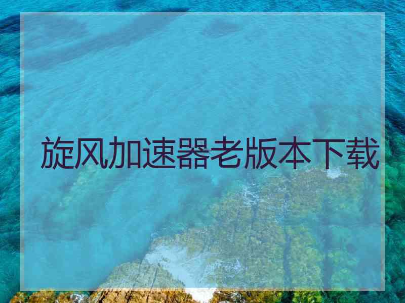 旋风加速器老版本下载