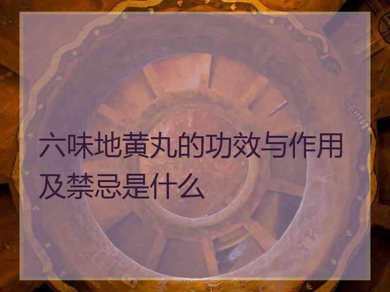 六味地黄丸的功效与作用及禁忌是什么
